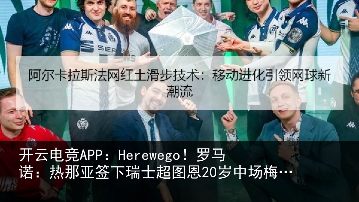 开云电竞APP：Herewego！罗马诺：热那亚签下瑞士超图恩20岁中场梅希特里