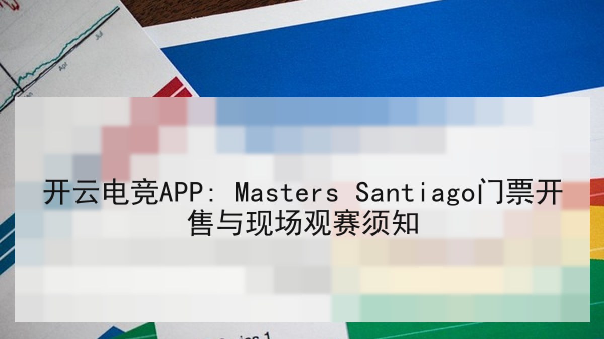 开云电竞APP: Masters Santiago门票开售与现场观赛须知