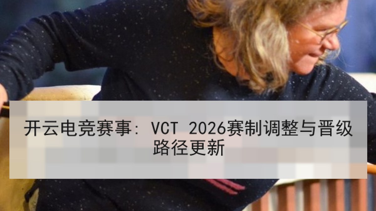 开云电竞赛事: VCT 2026赛制调整与晋级路径更新 开云电竞赛事: VCT 2026赛制调整与晋级路径更新
