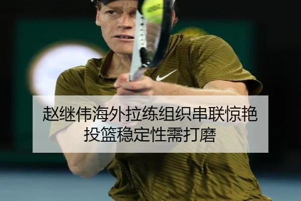 赵继伟海外拉练组织串联惊艳 投篮稳定性需打磨