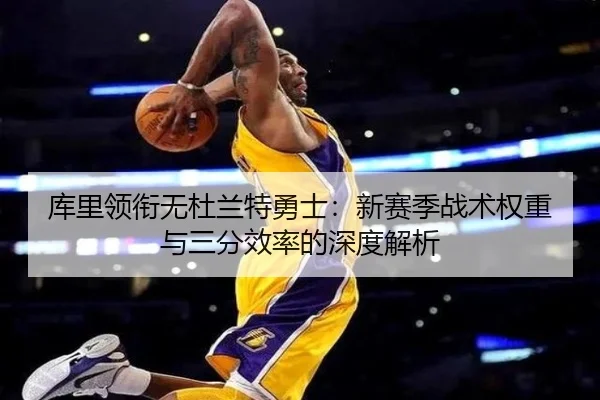 库里领衔无杜兰特勇士：新赛季战术权重与三分效率的深度解析