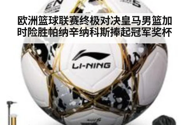 欧洲篮球联赛终极对决皇马男篮加时险胜帕纳辛纳科斯捧起冠军奖杯