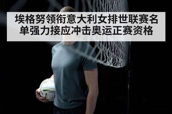 埃格努领衔意大利女排世联赛名单强力接应冲击奥运正赛资格