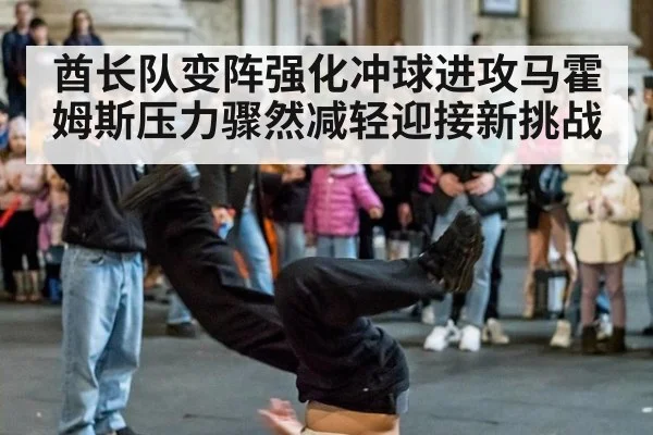 酋长队变阵强化冲球进攻马霍姆斯压力骤然减轻迎接新挑战