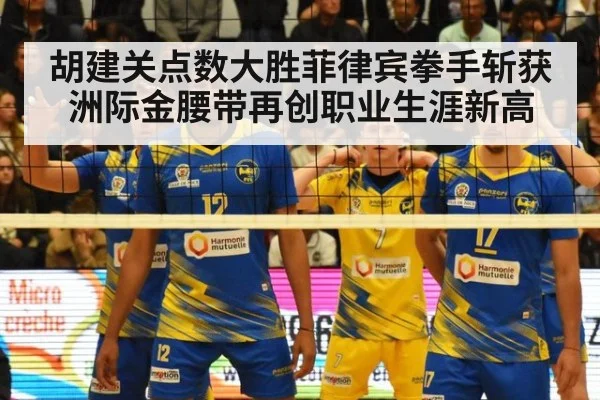胡建关点数大胜菲律宾拳手斩获洲际金腰带再创职业生涯新高