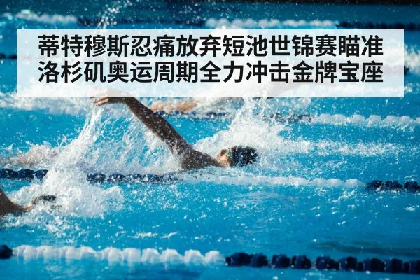 蒂特穆斯忍痛放弃短池世锦赛瞄准洛杉矶奥运周期全力冲击金牌宝座