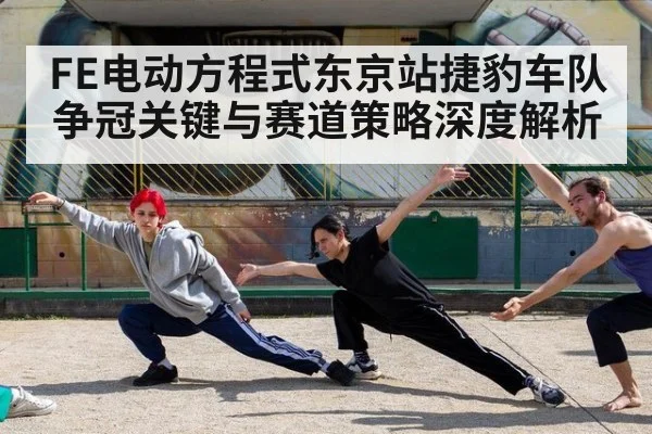 FE电动方程式东京站捷豹车队争冠关键与赛道策略深度解析